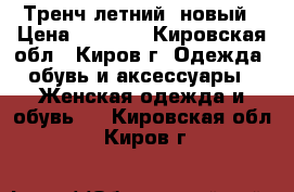 Тренч летний, новый › Цена ­ 1 000 - Кировская обл., Киров г. Одежда, обувь и аксессуары » Женская одежда и обувь   . Кировская обл.,Киров г.